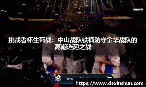 挑战者杯生死战：中山战队铁桶防守金华战队的高潮迭起之战