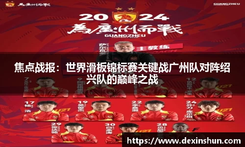 焦点战报：世界滑板锦标赛关键战广州队对阵绍兴队的巅峰之战