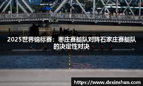 2025世界锦标赛：枣庄赛艇队对阵石家庄赛艇队的决定性对决