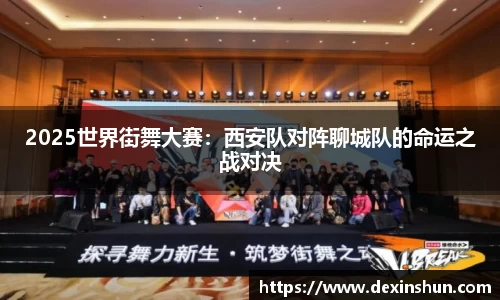 2025世界街舞大赛：西安队对阵聊城队的命运之战对决