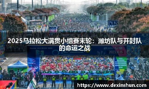 2025马拉松大满贯小组赛末轮：潍坊队与开封队的命运之战