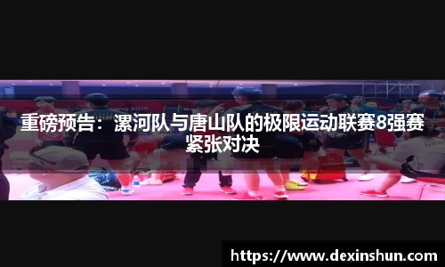 重磅预告：漯河队与唐山队的极限运动联赛8强赛紧张对决