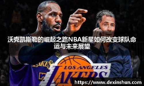 沃克凯斯勒的崛起之路NBA新星如何改变球队命运与未来展望