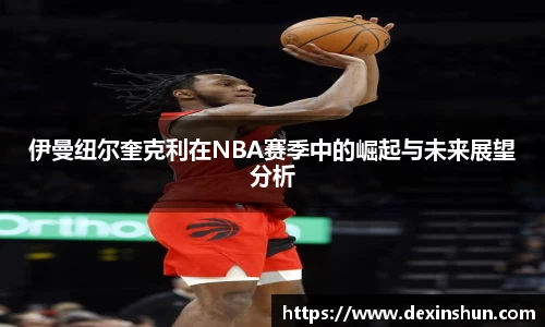 伊曼纽尔奎克利在NBA赛季中的崛起与未来展望分析
